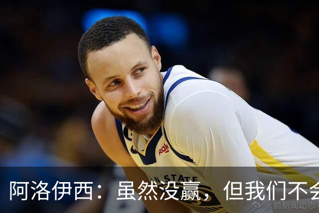 阿洛伊西：虽然没赢，但我们不会轻言放弃，目标准备重启！